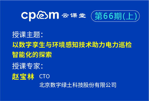 以數字孿生與環境感知技術助力電力巡檢智能化的探索——CPEM云課堂66期（上）